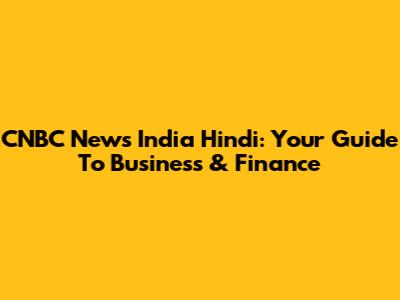 CNBC News India Hindi: Your Guide To Business & Finance