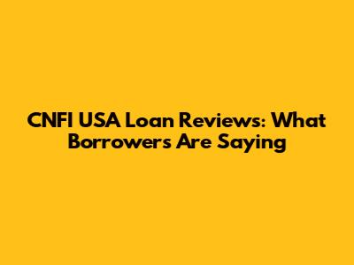 CNFI USA Loan Reviews: What Borrowers Are Saying