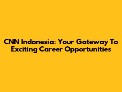 CNN Indonesia: Your Gateway To Exciting Career Opportunities