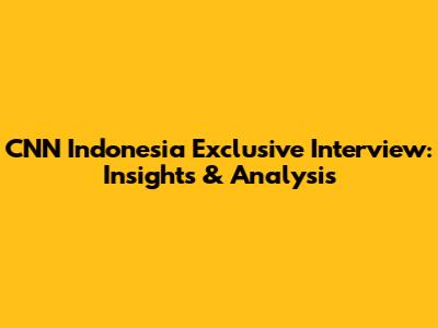 CNN Indonesia Exclusive Interview: Insights & Analysis