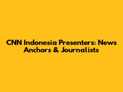 CNN Indonesia Presenters: News Anchors & Journalists