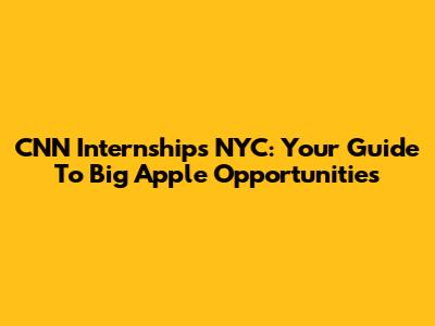 CNN Internships NYC: Your Guide To Big Apple Opportunities