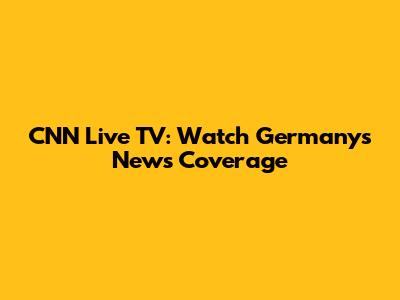 CNN Live TV: Watch Germany's News Coverage