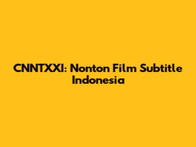 CNNTXXI: Nonton Film Subtitle Indonesia