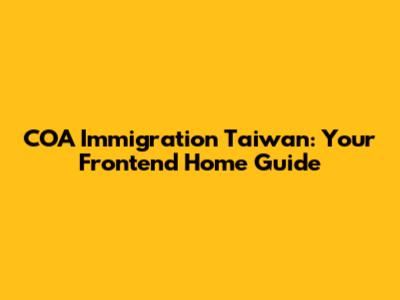 COA Immigration Taiwan: Your Frontend Home Guide