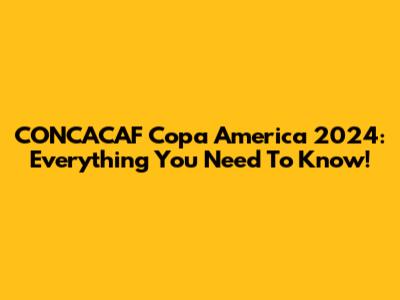 CONCACAF Copa America 2024: Everything You Need To Know!