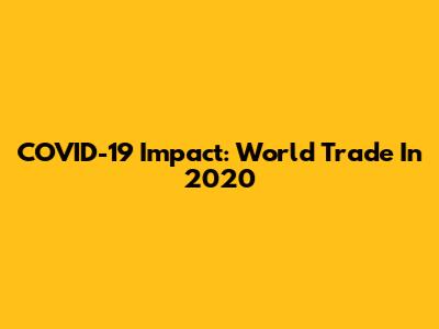 COVID-19 Impact: World Trade In 2020