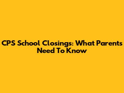 CPS School Closings: What Parents Need To Know
