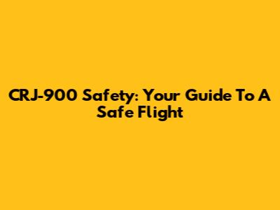 CRJ-900 Safety: Your Guide To A Safe Flight
