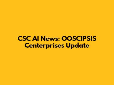 CSC AI News: OOSCIPSIS Centerprises Update