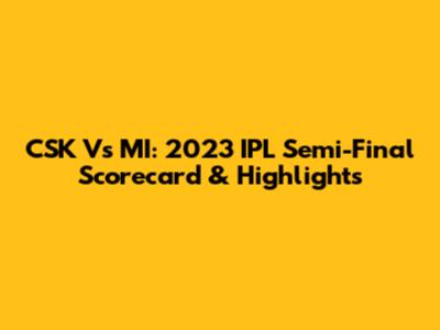 CSK Vs MI: 2023 IPL Semi-Final Scorecard & Highlights