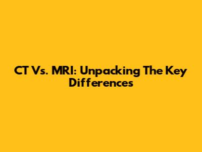 CT Vs. MRI: Unpacking The Key Differences