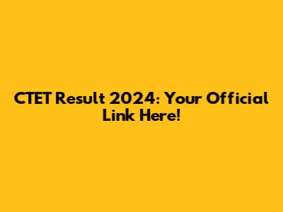 CTET Result 2024: Your Official Link Here!