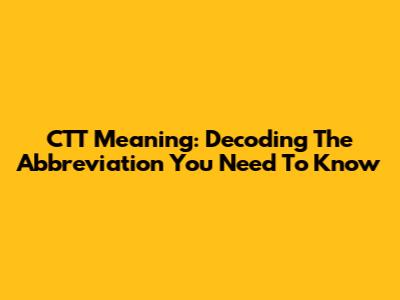 CTT Meaning: Decoding The Abbreviation You Need To Know