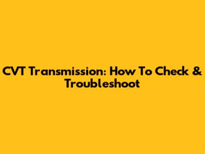 CVT Transmission: How To Check & Troubleshoot