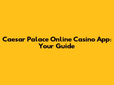 Caesar Palace Online Casino App: Your Guide