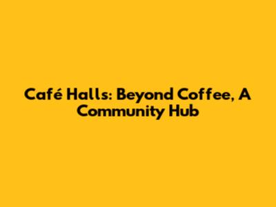 Café Halls: Beyond Coffee, A Community Hub
