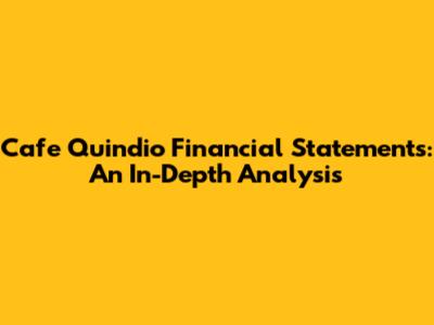 Cafe Quindio Financial Statements: An In-Depth Analysis
