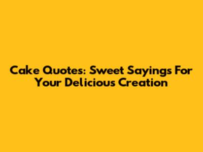 Cake Quotes: Sweet Sayings For Your Delicious Creation