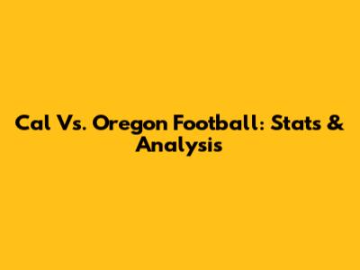 Cal Vs. Oregon Football: Stats & Analysis