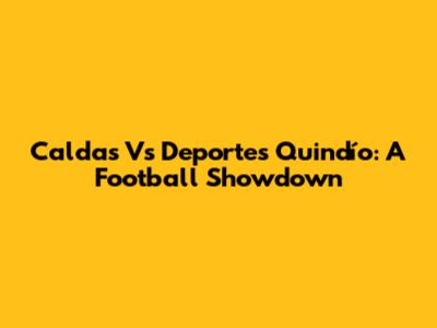 Caldas Vs Deportes Quindío: A Football Showdown