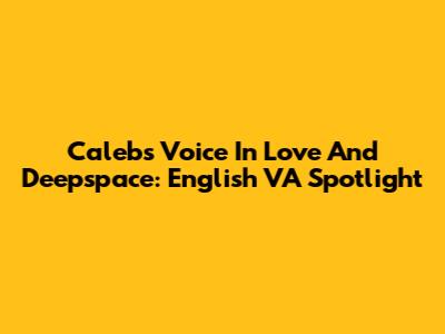 Caleb's Voice In Love And Deepspace: English VA Spotlight