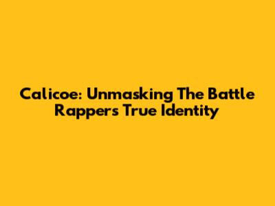 Calicoe: Unmasking The Battle Rapper's True Identity