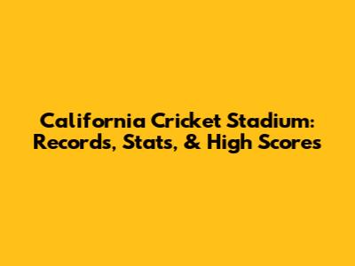 California Cricket Stadium: Records, Stats, & High Scores