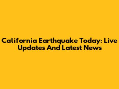 California Earthquake Today: Live Updates And Latest News