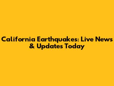 California Earthquakes: Live News & Updates Today
