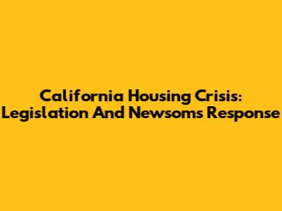 California Housing Crisis: Legislation And Newsom's Response