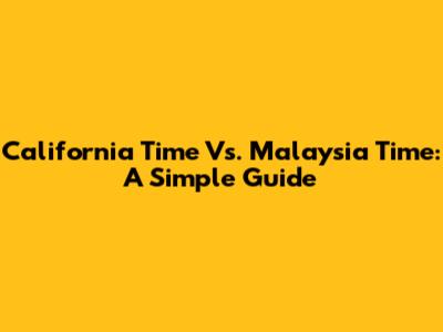 California Time Vs. Malaysia Time: A Simple Guide