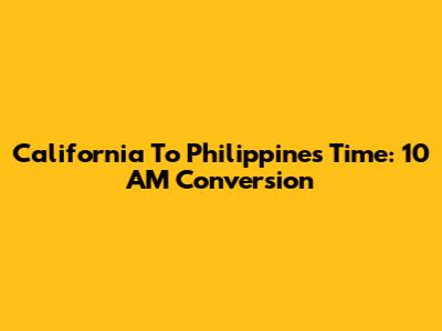 California To Philippines Time: 10 AM Conversion
