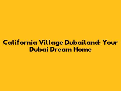 California Village Dubailand: Your Dubai Dream Home