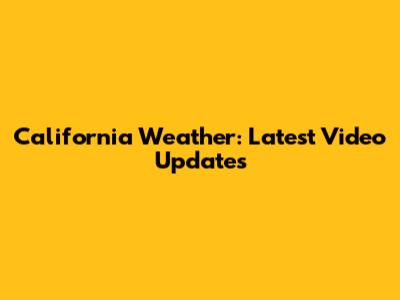 California Weather: Latest Video Updates