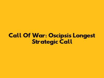 Call Of War: Oscipsi's Longest Strategic Call