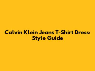 Calvin Klein Jeans T-Shirt Dress: Style Guide