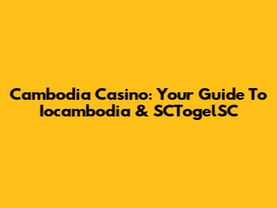 Cambodia Casino: Your Guide To Iocambodia & SCTogelSC