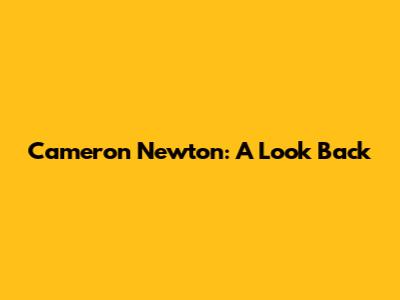 Cameron Newton: A Look Back