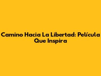 Camino Hacia La Libertad: Película Que Inspira