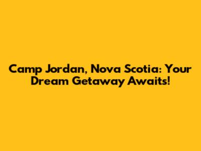 Camp Jordan, Nova Scotia: Your Dream Getaway Awaits!