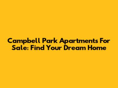 Campbell Park Apartments For Sale: Find Your Dream Home