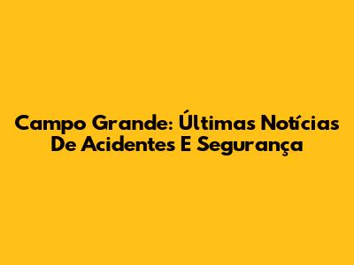 Campo Grande: Últimas Notícias De Acidentes E Segurança