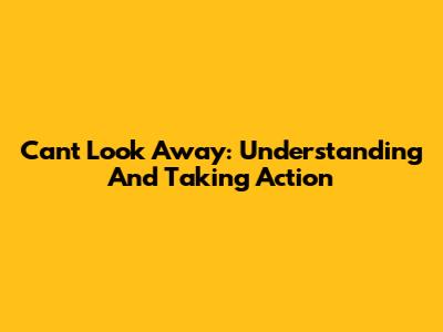 Can't Look Away: Understanding And Taking Action