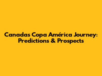 Canada's Copa América Journey: Predictions & Prospects