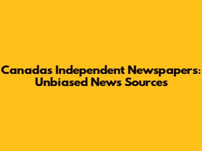 Canada's Independent Newspapers: Unbiased News Sources
