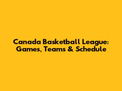 Canada Basketball League: Games, Teams & Schedule