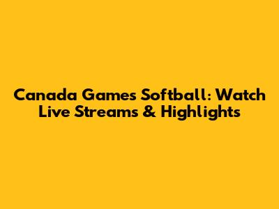 Canada Games Softball: Watch Live Streams & Highlights