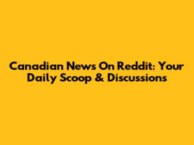 Canadian News On Reddit: Your Daily Scoop & Discussions