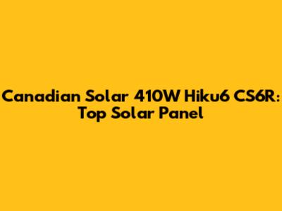 Canadian Solar 410W Hiku6 CS6R: Top Solar Panel